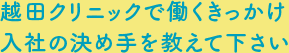 越田クリニックで働くきっかけ入社の決め手を教えて下さい