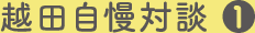 越田自慢対談1